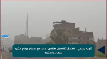 تنويه رسمي.. إطلاق تفاصيل طقس الأحد مع أمطار ورياح مثيرة للرمال والأتربة
